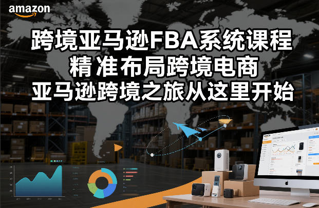 跨境亚马逊FBA系统课程，精准布局跨境电商，亚马逊跨境之旅从这里开始-川川创富网