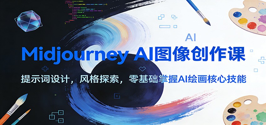 Midjourney AI图像创作课：提示词设计，风格探索，零基础掌握AI绘画核心技能-川川创富网