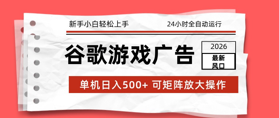 2026最新谷歌游戏广告 单机日入500+ 24小时全自动运行，新手小白轻松玩转-川川创富网