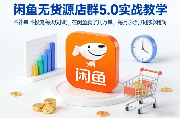 闲鱼无货源店群5.0实战教学，不补单，不投流，每天5小时，在闲鱼卖了几万单，每月5k到7k的净利润-川川创富网
