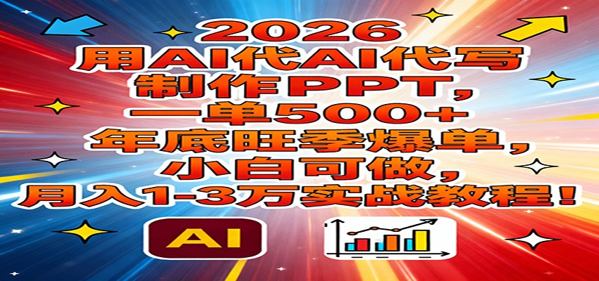 2026用AI代写制作PPT，一单500+，年底旺季爆单，小白可做，月入1-3万实战教程-川川创富网