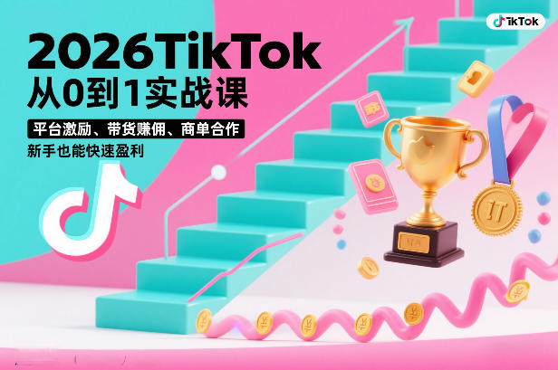 2026TikTok从0到1实战课，平台激励、带货賺佣、商单合作，新手也能快速盈利(3天直播课)-川川创富网
