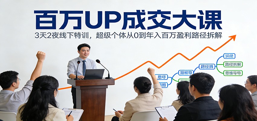 百万UP成交大课：3天2夜线下特训，超级个体从0到年入百万盈利路径拆解-川川创富网