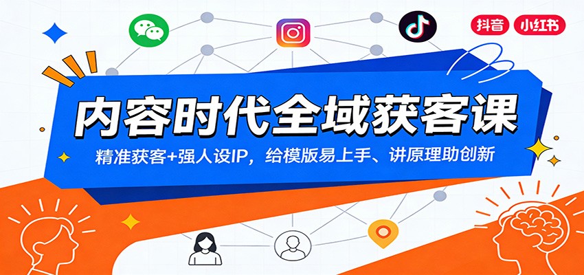 内容时代全域获客课：精准获客+强人设IP，给模版易上手、讲原理助创新-川川创富网