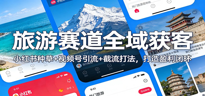 旅游赛道全域获客：小红书种草+视频号引流+截流打法，打造盈利闭环-川川创富网