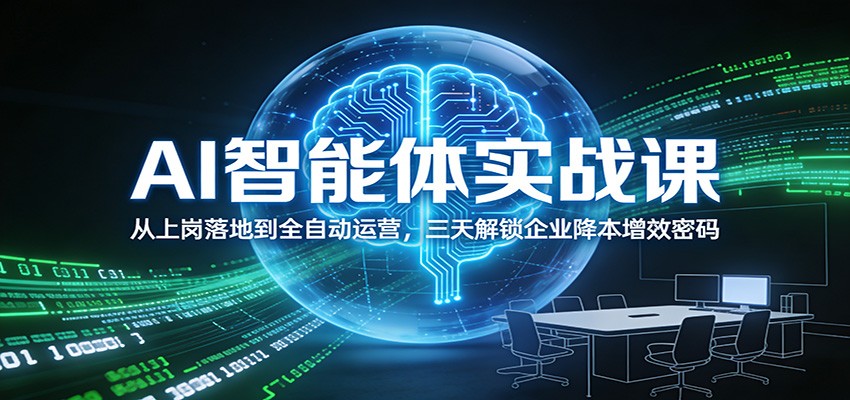 AI智能体实战课：从上岗落地到全自动运营，三天解锁企业降本增效密码-川川创富网