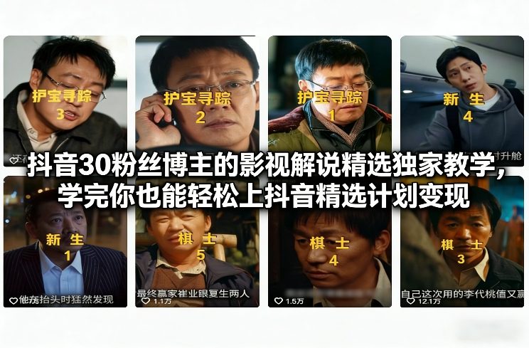 抖音30粉丝博主的影视解说精选独家教学，学完你也能轻松上抖音精选计划变现-川川创富网