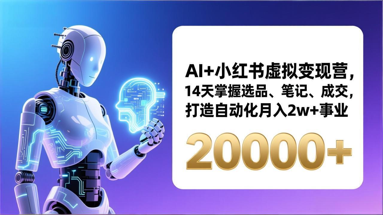 AI+小红书虚拟变现营，14天掌握选品、笔记、成交，打造自动化月入2w+事业(更新-川川创富网