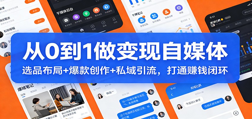 从0到1做变现自媒体：选品布局+ 爆款创作+私域引流，打通赚钱闭环-川川创富网