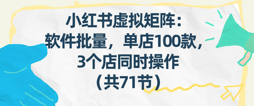 小红书虚拟矩阵：软件批量发笔记，单店100款，3个店同时操作(共71节)-川川创富网
