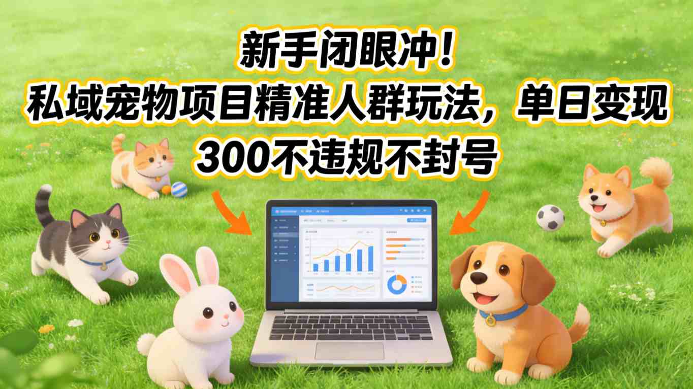 新手闭眼冲！私域宠物项目精准人群玩法，单日变现3张不违规不封号-川川创富网