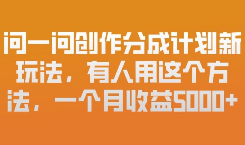 问一问创作分成计划新玩法，有人用这个方法，一个月收益5k，新手友好，有微信就能做【揭秘】-川川创富网