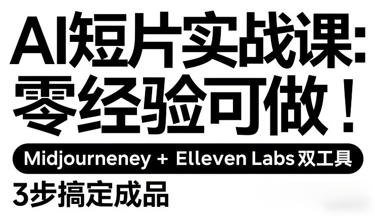 AI短片实战课：零经验可做，Midjourney+ElevenLabs双工具，3步搞定成品-川川创富网