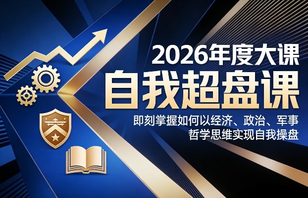2026年度大课《自我超盘课》，即刻掌握如何以经济、政治、军事、哲学思维实现自我操盘-川川创富网