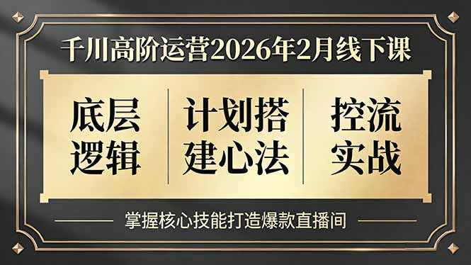 千川高阶运营2026年2月线下课，底层逻辑、计划搭建心法、控流实战，掌握核心技能打造爆款直播间-川川创富网