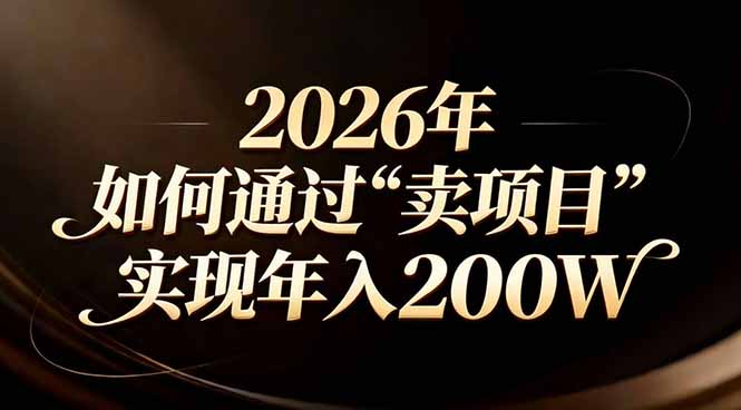 站在2026年的十字路口：一个普通人如何通过卖项目实现年入200万-川川创富网