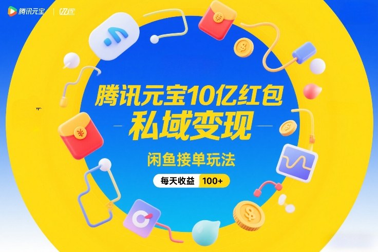 腾讯元宝10亿红包，私域变现，闲鱼接单玩法，每天收益100+-川川创富网