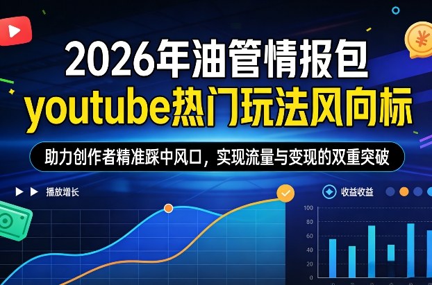 2026年油管情报包，youtube热门玩法风向标，助力创作者精准踩中风口，实现流量与变现的双重突破-川川创富网