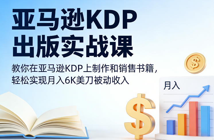 亚马逊KDP出版实战课，教你在亚马逊KDP上制作和销售书籍，轻松实现月入6K美刀被动收入-川川创富网