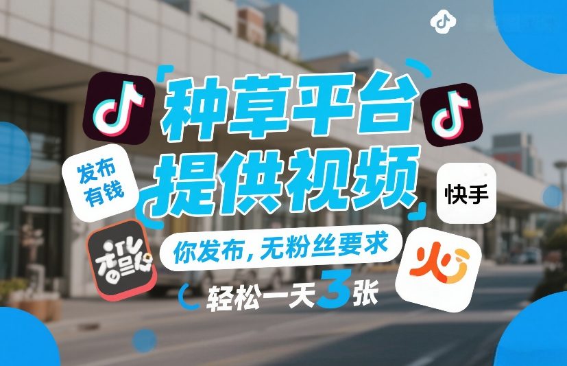 种草平台提供视频，你发布，无粉丝要求，发布就有钱，轻松一天3张+【揭秘】-川川创富网