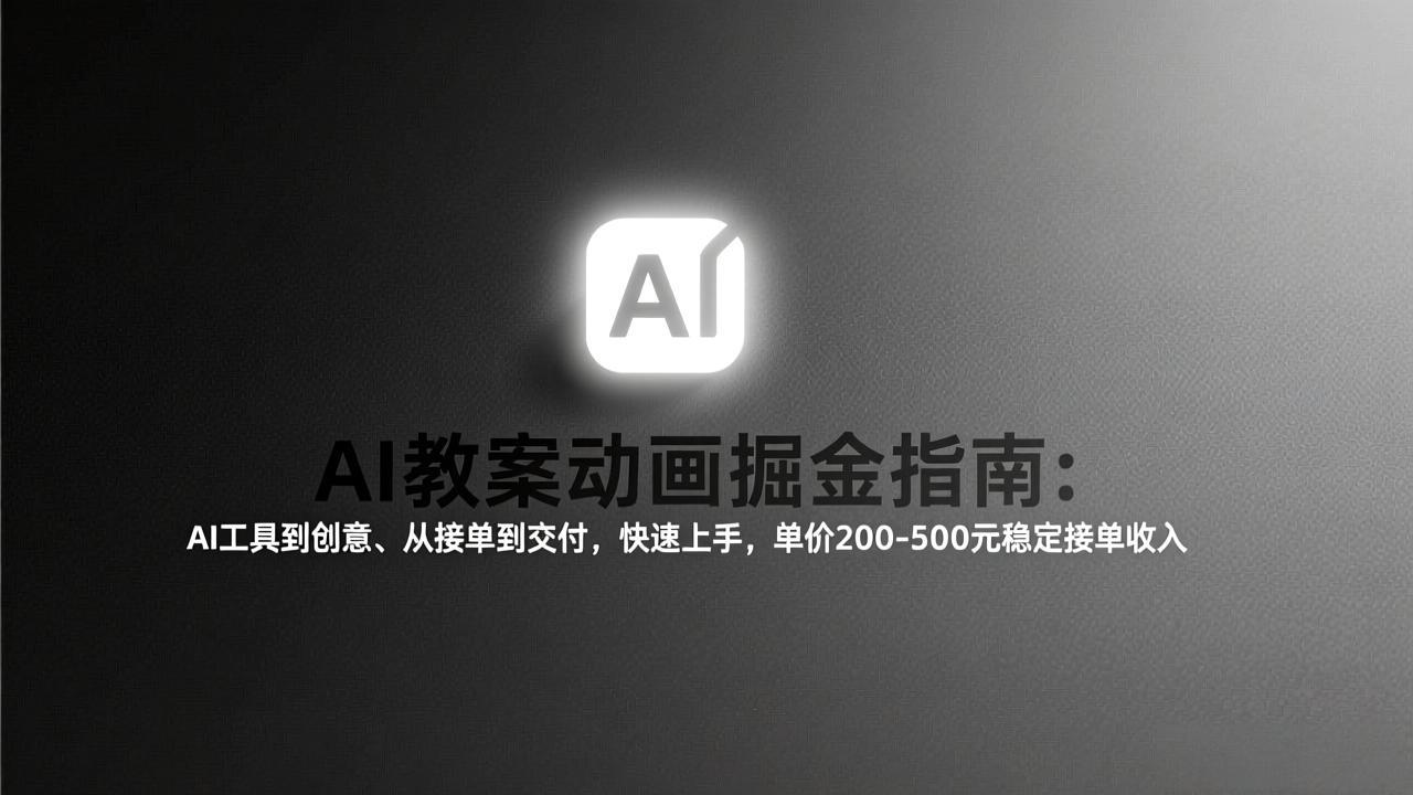 AI教案动画掘金指南：从工具到创意、从接单到交付，快速上手，单价200-500元稳定接单收入-川川创富网