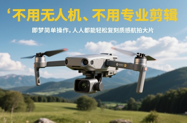 不用无人机、不用专业剪辑，即梦简单操作，人人都能轻松复刻质感航拍大片-川川创富网