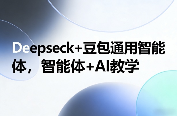 Deepseck+豆包通用智能体，智能体+AI教学-川川创富网