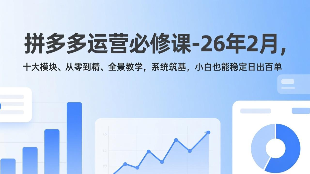 拼多多运营必修课-26年2月，十大模块、从零到精、全景教学，系统筑基，小白也能稳定日出百单-川川创富网