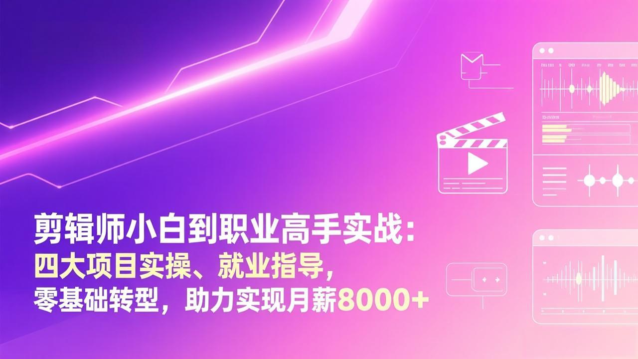 剪辑师小白到职业高手实战：四大项目实操、就业指导，零基础转型，助力实现月薪8000+-川川创富网