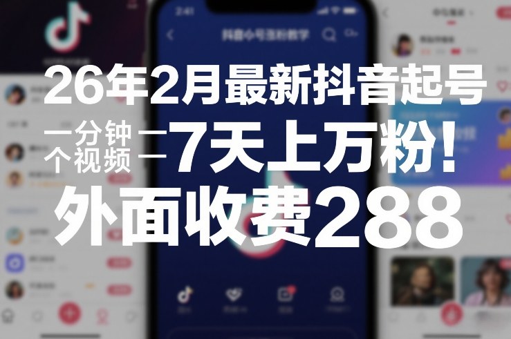 26年2月最新抖音起号涨粉教学，一分钟一个视频，7天上万粉，外面收费288-川川创富网