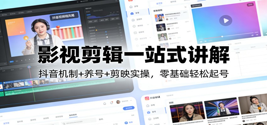 影视剪辑一站式讲解：抖音机制+养号+剪映实操，零基础轻松起号-川川创富网