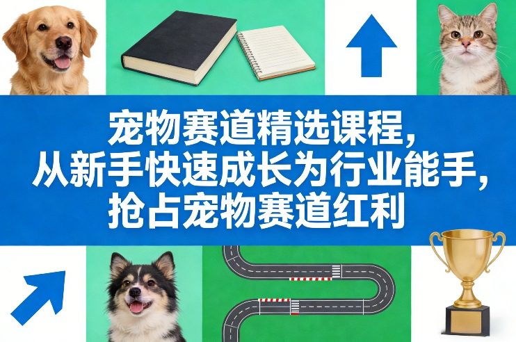 宠物赛道精选课程，从新手快速成长为行业能手，抢占宠物赛道红利-川川创富网