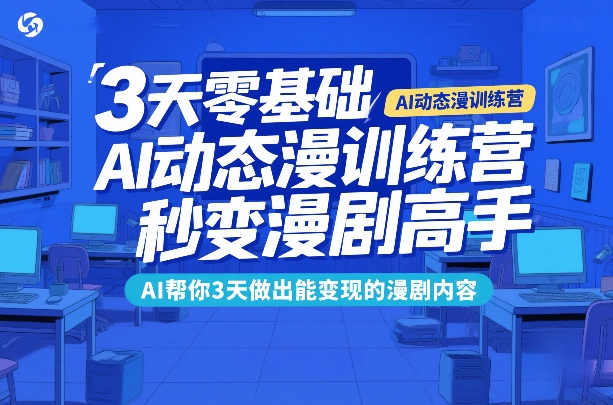 3天零基础AI动态漫训练营，秒变漫剧高手，AI帮你3天做出能变现的漫剧内容-川川创富网