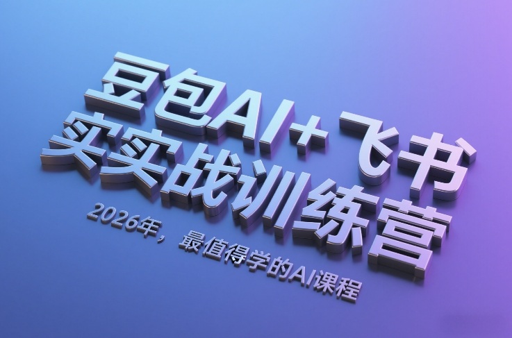 豆包AI+飞书实战训练营，2026年，最值得学的AI课程-川川创富网