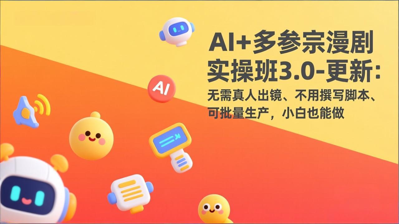 AI+多参宗漫剧实操班3.0-更新：无需真人出镜、不用撰写脚本、可批量生产，小白也能做-川川创富网