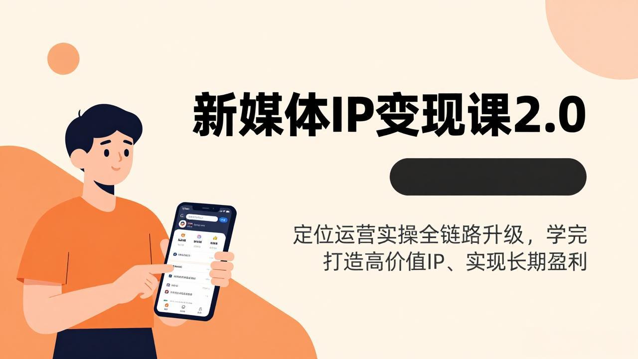 新媒体IP变现课2.0，定位运营实操全链路升级，学完打造高价值IP、实现长期盈利-川川创富网