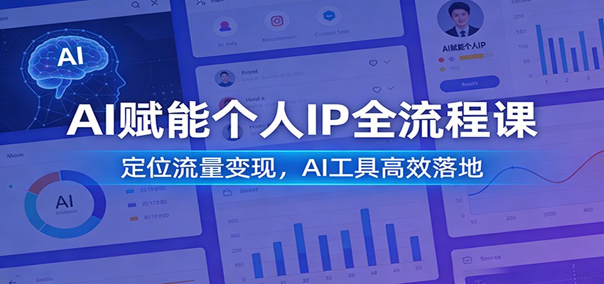 AI赋能个人IP全流程课：定位流量变现，AI工具高效落地-川川创富网