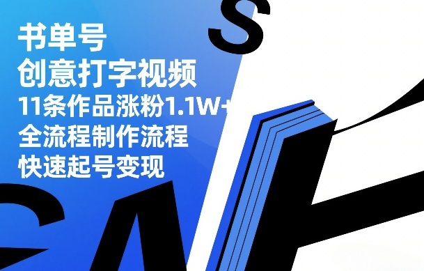 书单号创意打字视频，11条作品涨粉1.1W+，全流程制作流程，快速起号变现-川川创富网