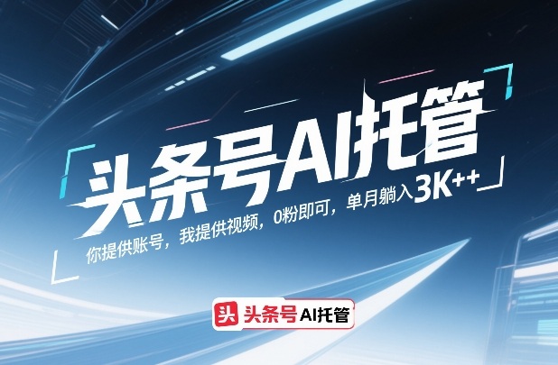 头条号AI托管，你提供账号，我提供视频，0粉即可，单月躺入3k+【揭秘】-川川创富网