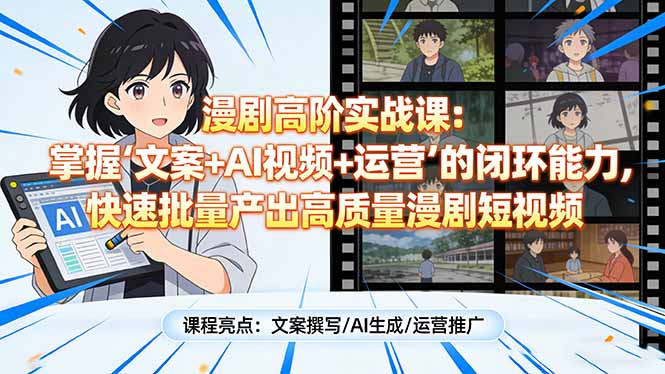 漫剧高阶实战课：掌握“文案+AI视频+运营”的闭环能力，快速批量产出高质量漫剧短视频-川川创富网