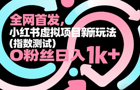 全网首发，小红书虚拟项目新玩法(指数测试)，0粉丝日入1k+，整个玩法完整拆解！-川川创富网