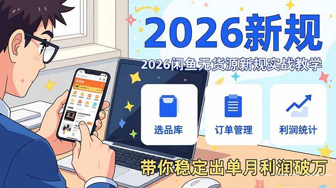 2026闲鱼无货源新规实战教学，从零基础搭建账号到选品上架运营，带你稳定出单月利润破万-川川创富网