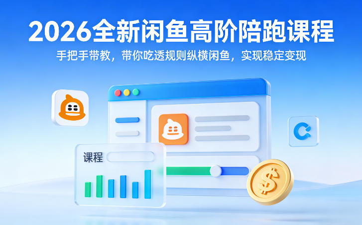 2026全新闲鱼高阶陪跑课程，手把手带教，带你吃透规则纵横闲鱼，实现稳定变现-川川创富网