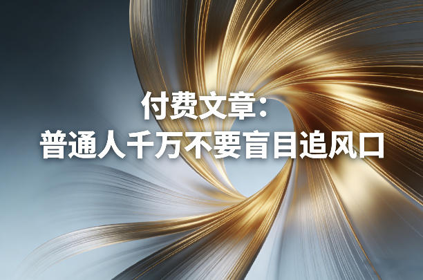 付费文章：普通人千万不要盲目追风口-川川创富网