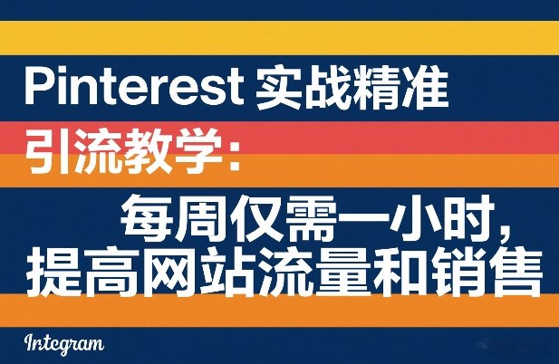 Pinterest实战精准引流教学：每周仅需一小时，提高网站流量和销售-川川创富网