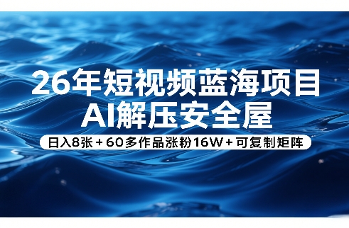 26年短视频蓝海项目，AI解压安全屋，日入8张+60多作品涨粉16W+可复制矩阵-川川创富网