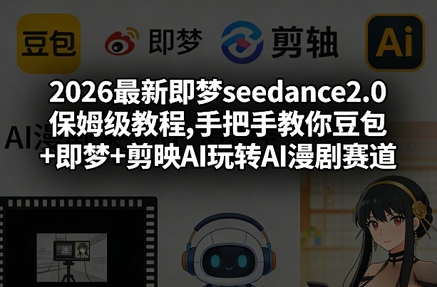 2026最新即梦seedance2.0保姆级教程,手把手教你豆包+即梦+剪映AI玩转AI漫剧赛道-川川创富网