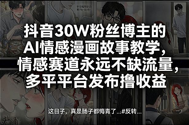 抖音30W粉丝博主的AI情感漫画故事教学，情感赛道永远不缺流量，多平台发布撸收益！-川川创富网