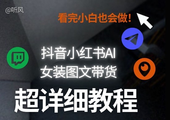抖音小红书AI女装图文带货教程全拆解！小白看了也会做，可批量可矩阵玩法-川川创富网