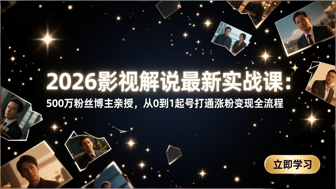 2026影视解说最新实战课：500万粉丝博主亲授，从0到1起号打通涨粉变现全流程-川川创富网